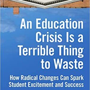 An Education Crisis Is a Terrible Thing to Waste: How Radical Changes Can Spark Student Excitement and Success